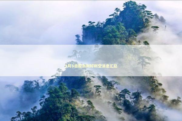 3月3日股市利好利空消息汇总 3月3日股市利好利空消息汇总 新闻