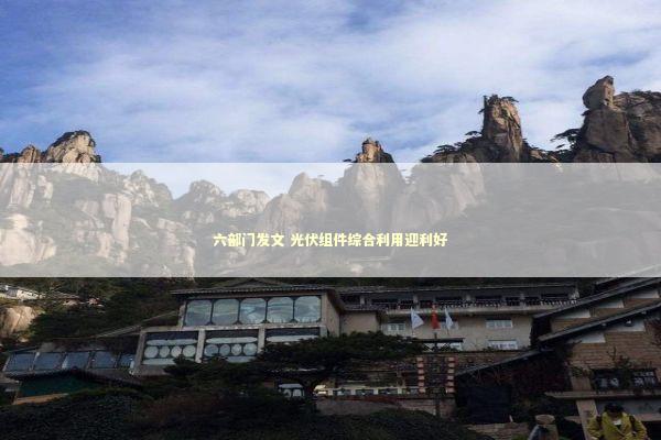 六部门发文 光伏组件综合利用迎利好 新闻