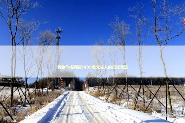 黄金价格突破5400美元古人的投资智慧 新闻