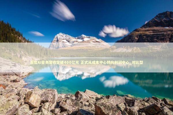 百度AI业务营收突破400亿元 正式从成本中心转向利润中心_对比型 百度AI业务营收突破400亿元 正式从成本中心转向利润中心_对比型 新闻