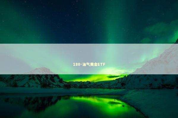 180-油气黄金ETF 新闻