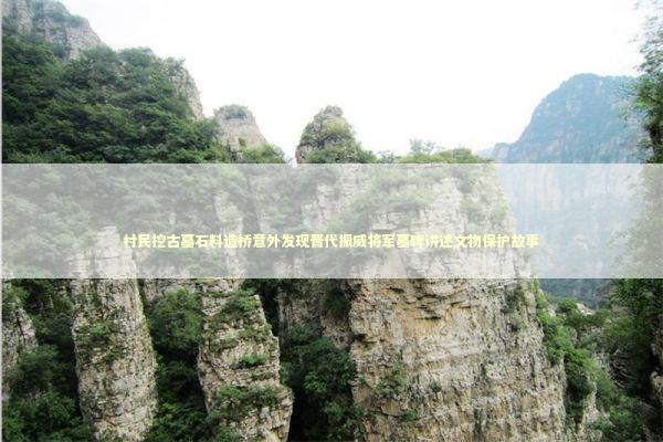 村民挖古墓石料造桥意外发现晋代振威将军墓碑讲述文物保护故事 新闻