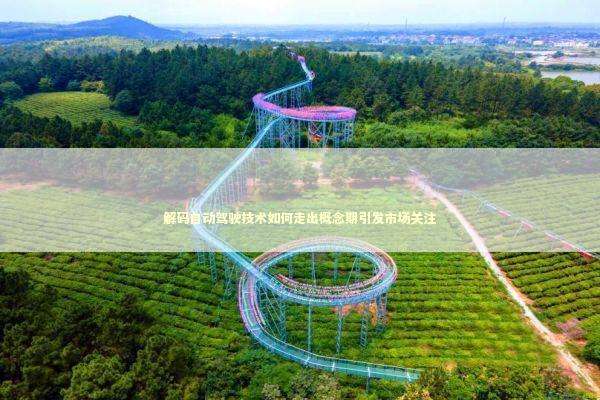 解码自动驾驶技术如何走出概念期引发市场关注 新闻