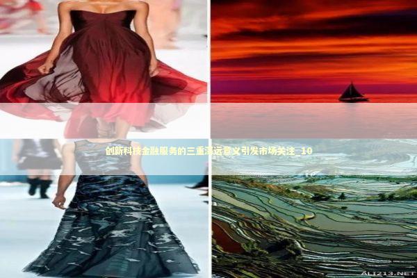 创新科技金融服务的三重深远意义引发市场关注_10 新闻
