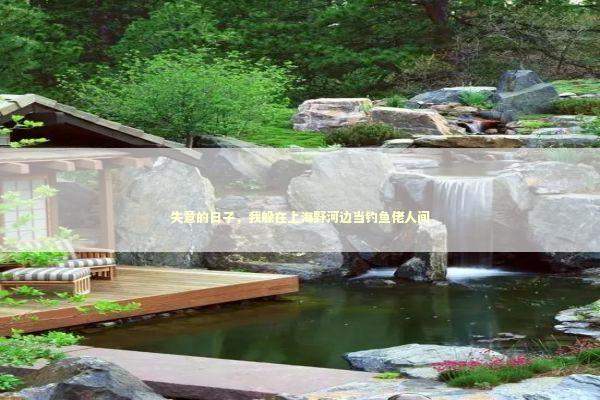 失意的日子，我躲在上海野河边当钓鱼佬人间 新闻