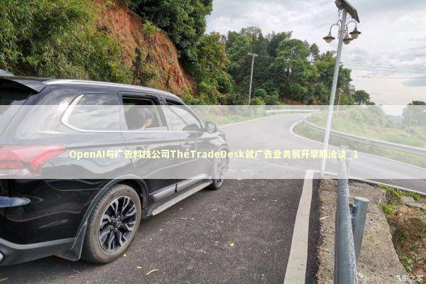 OpenAI与广告科技公司TheTradeDesk就广告业务展开早期洽谈_1 新闻