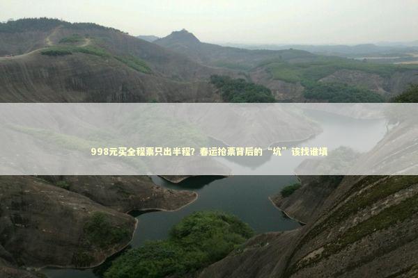 998元买全程票只出半程?春运抢票背后的“坑”该找谁填 998元买全程票只出半程?春运抢票背后的“坑”该找谁填 新闻