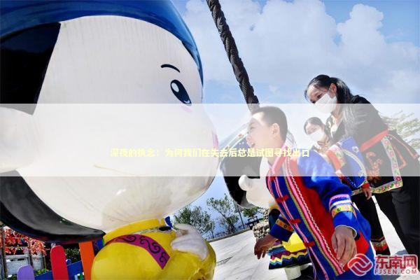 深夜的执念:为何我们在失去后总是试图寻找出口 深夜的执念:为何我们在失去后总是试图寻找出口 情感心理