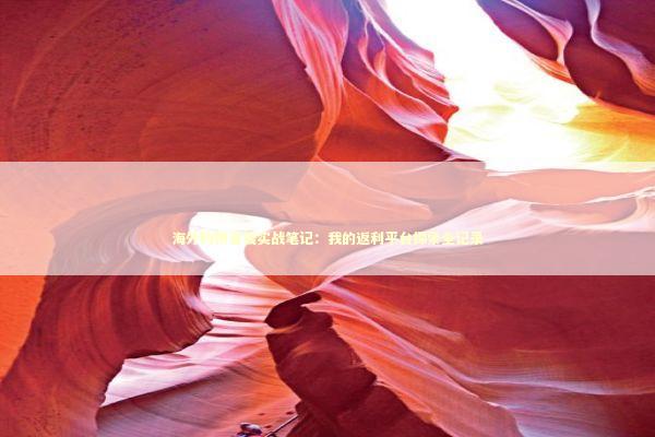 海外购物省钱实战笔记：我的返利平台探索全记录 企业服务