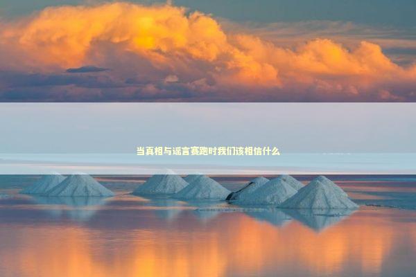 当真相与谣言赛跑时我们该相信什么 新闻